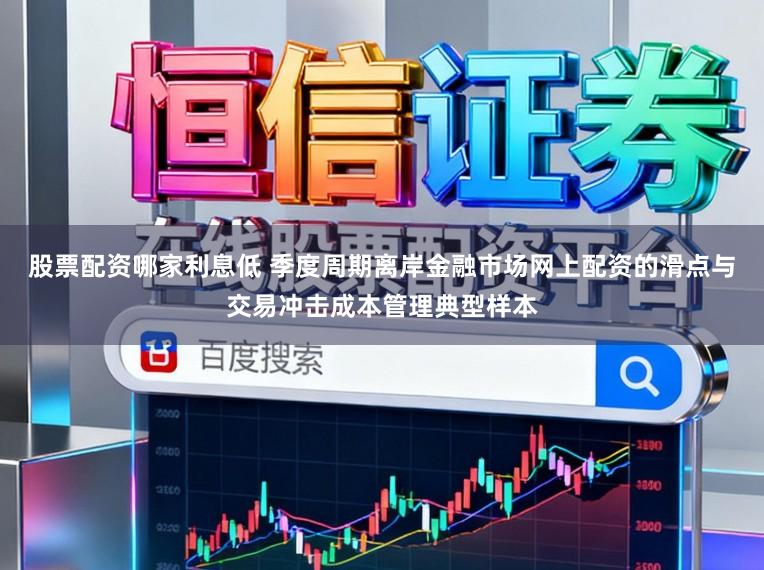 股票配资哪家利息低 季度周期离岸金融市场网上配资的滑点与交易冲击成本管理典型样本