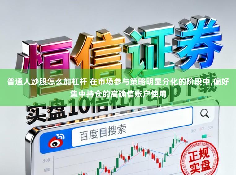 普通人炒股怎么加杠杆 在市场参与策略明显分化的阶段中，偏好集中持仓的高确信账户使用