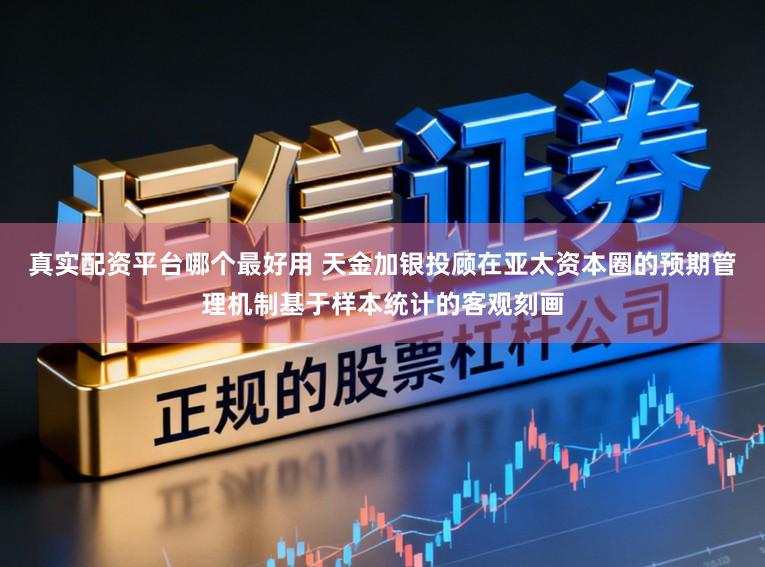 真实配资平台哪个最好用 天金加银投顾在亚太资本圈的预期管理机制基于样本统计的客观刻画