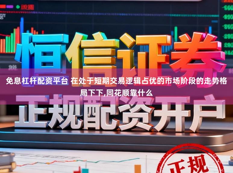 免息杠杆配资平台 在处于短期交易逻辑占优的市场阶段的走势格局下下，同花顺靠什么