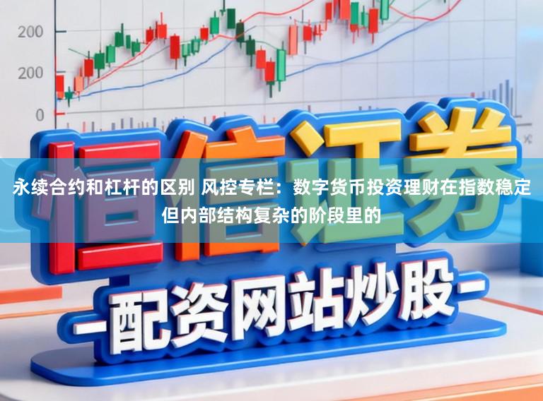 永续合约和杠杆的区别 风控专栏：数字货币投资理财在指数稳定但内部结构复杂的阶段里的
