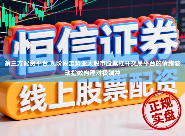 第三方配资平台 现阶段走势亚太股市股票杠杆交易平台的情绪波动指数构建对极端冲