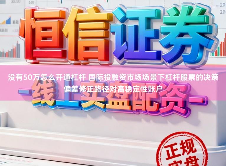 没有50万怎么开通杠杆 国际投融资市场场景下杠杆股票的决策偏差修正路径对高稳定性账户
