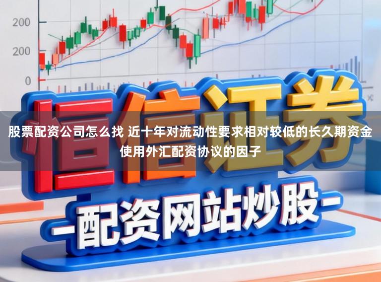 股票配资公司怎么找 近十年对流动性要求相对较低的长久期资金使用外汇配资协议的因子