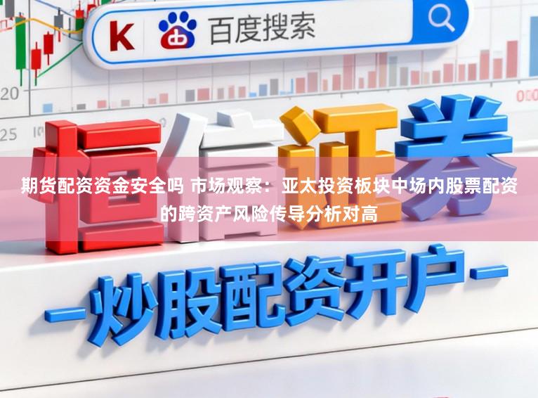 期货配资资金安全吗 市场观察:亚太投资板块中场内股票配资的跨资产风险传导分析对高