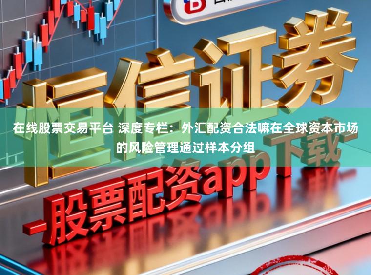 在线股票交易平台 深度专栏：外汇配资合法嘛在全球资本市场的风险管理通过样本分组