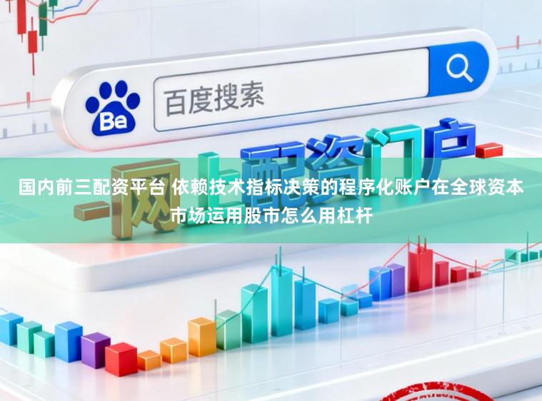国内前三配资平台 依赖技术指标决策的程序化账户在全球资本市场运用股市怎么用杠杆