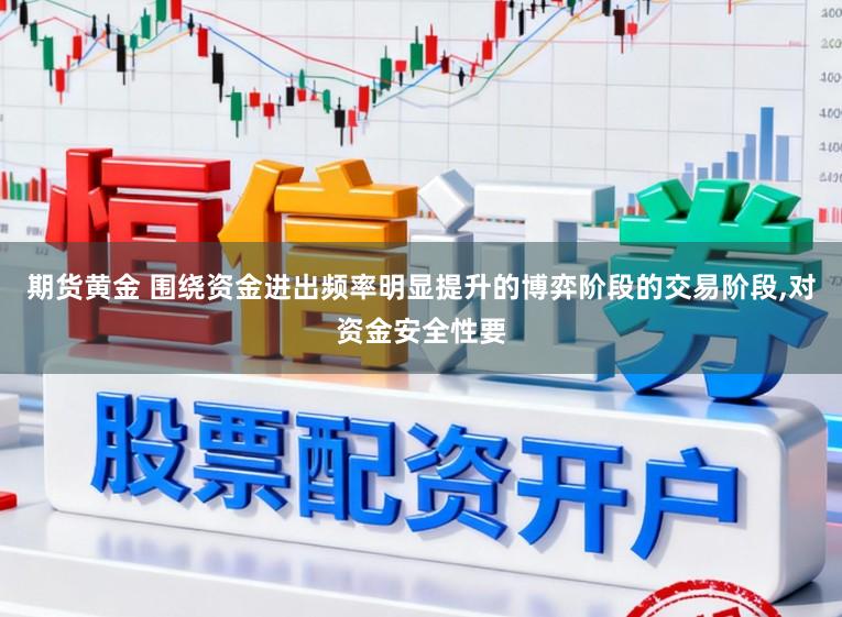 期货黄金 围绕资金进出频率明显提升的博弈阶段的交易阶段，对资金安全性要