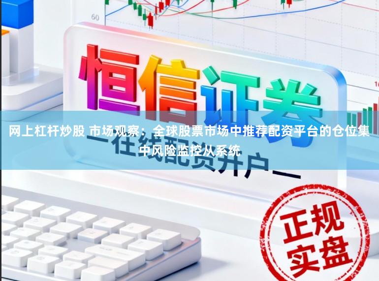 网上杠杆炒股 市场观察:全球股票市场中推荐配资平台的仓位集中风险监控从系统