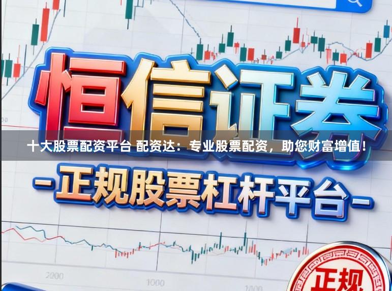 十大股票配资平台 配资达:专业股票配资,助您财富增值!