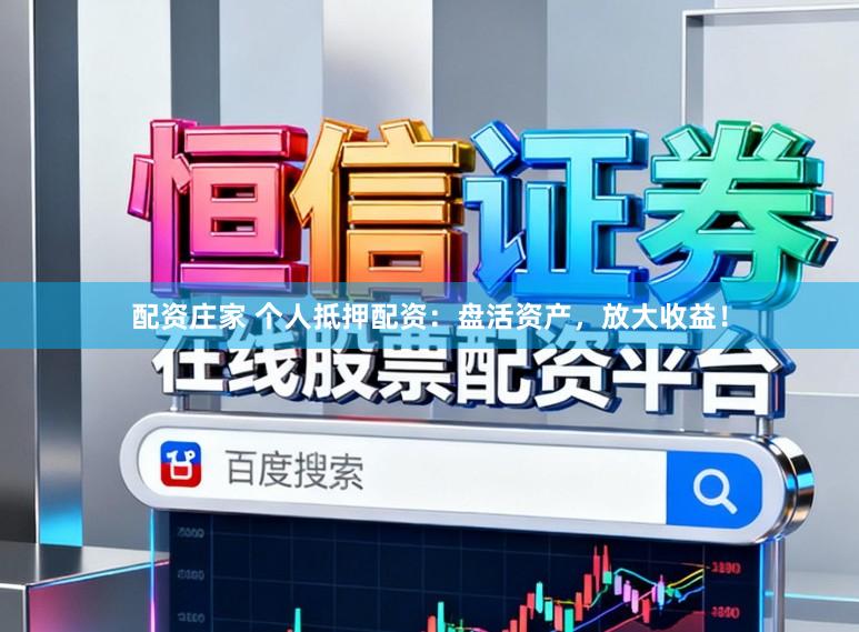配资庄家 个人抵押配资:盘活资产,放大收益!
