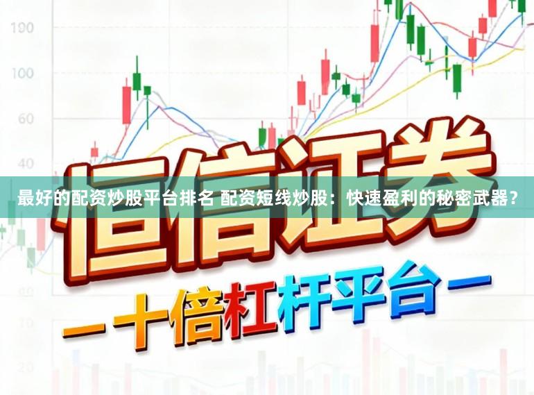 最好的配资炒股平台排名 配资短线炒股:快速盈利的秘密武器?