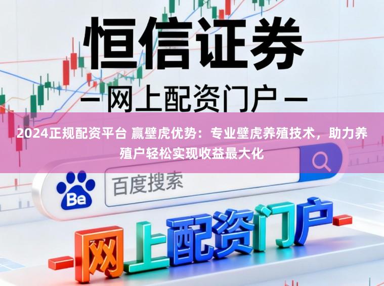2024正规配资平台 赢壁虎优势:专业壁虎养殖技术,助力养殖户轻松实现收益最大化