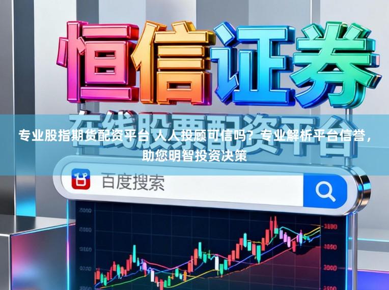 专业股指期货配资平台 人人投顾可信吗?专业解析平台信誉,助您明智投资决策