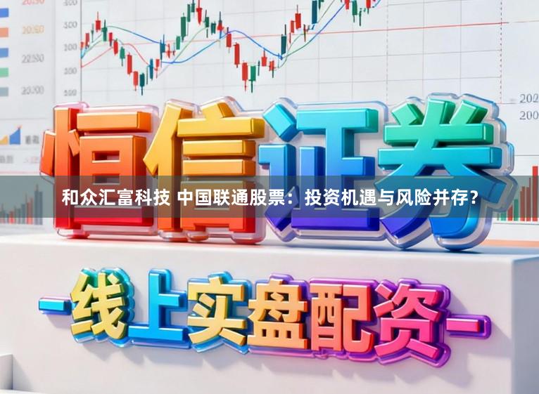 和众汇富科技 中国联通股票:投资机遇与风险并存?