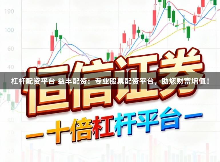 杠杆配资平台 益丰配资：专业股票配资平台，助您财富增值！