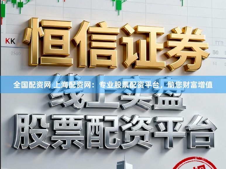 全国配资网 上海配资网：专业股票配资平台，助您财富增值