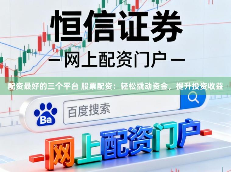 配资最好的三个平台 股票配资：轻松撬动资金，提升投资收益