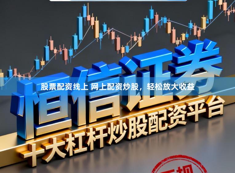 股票配资线上 网上配资炒股,轻松放大收益