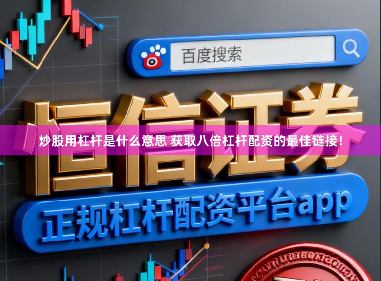 炒股用杠杆是什么意思 获取八倍杠杆配资的最佳链接！