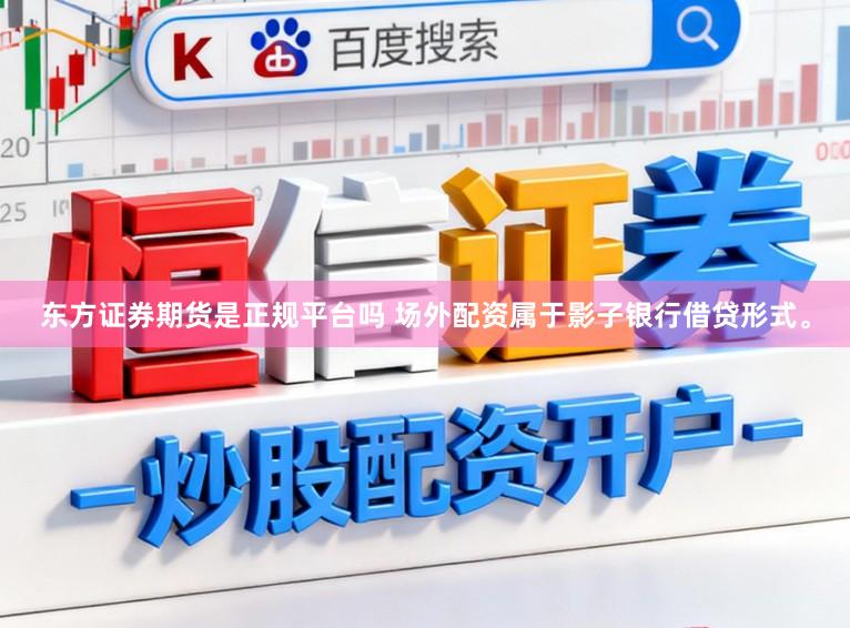 东方证券期货是正规平台吗 场外配资属于影子银行借贷形式。