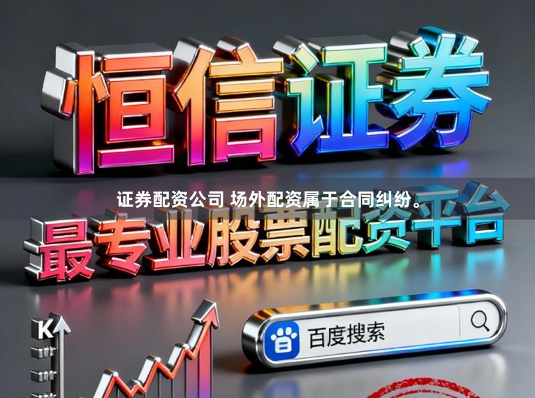 证券配资公司 场外配资属于合同纠纷。
