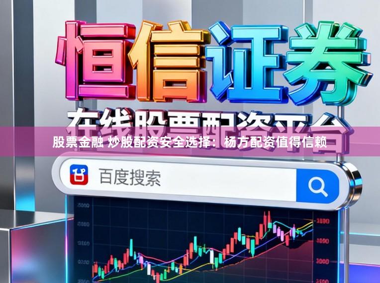 股票金融 炒股配资安全选择:杨方配资值得信赖