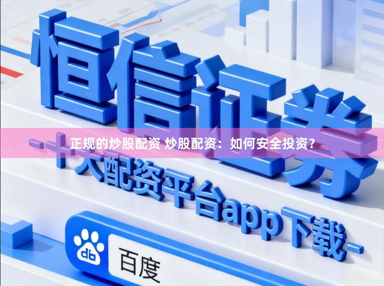 正规的炒股配资 炒股配资：如何安全投资？