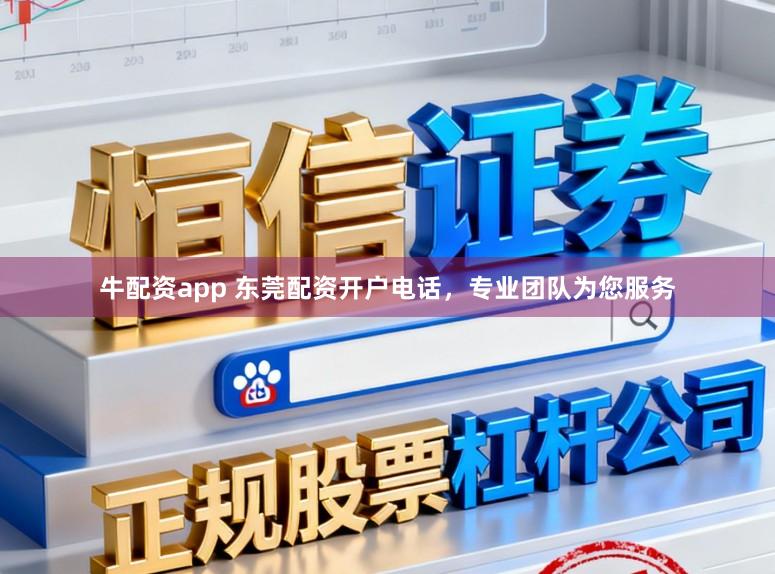 牛配资app 东莞配资开户电话,专业团队为您服务