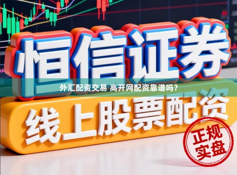 外汇配资交易 高开网配资靠谱吗？