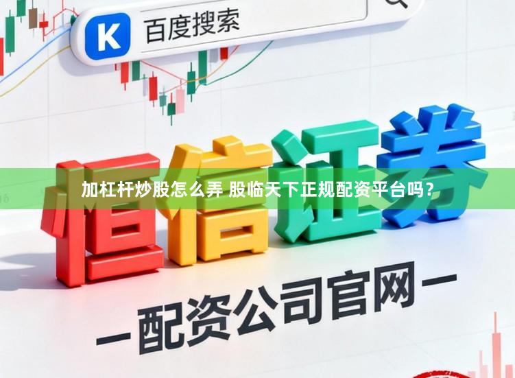 加杠杆炒股怎么弄 股临天下正规配资平台吗？