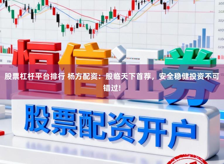 股票杠杆平台排行 杨方配资：股临天下首荐，安全稳健投资不可错过!
