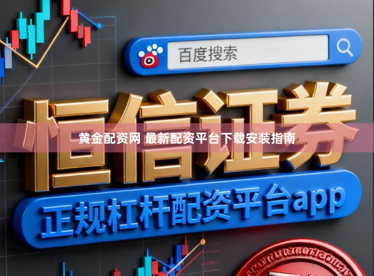 黄金配资网 最新配资平台下载安装指南