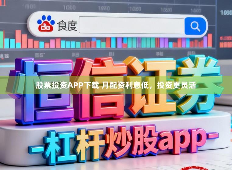 股票投资APP下载 月配资利息低，投资更灵活