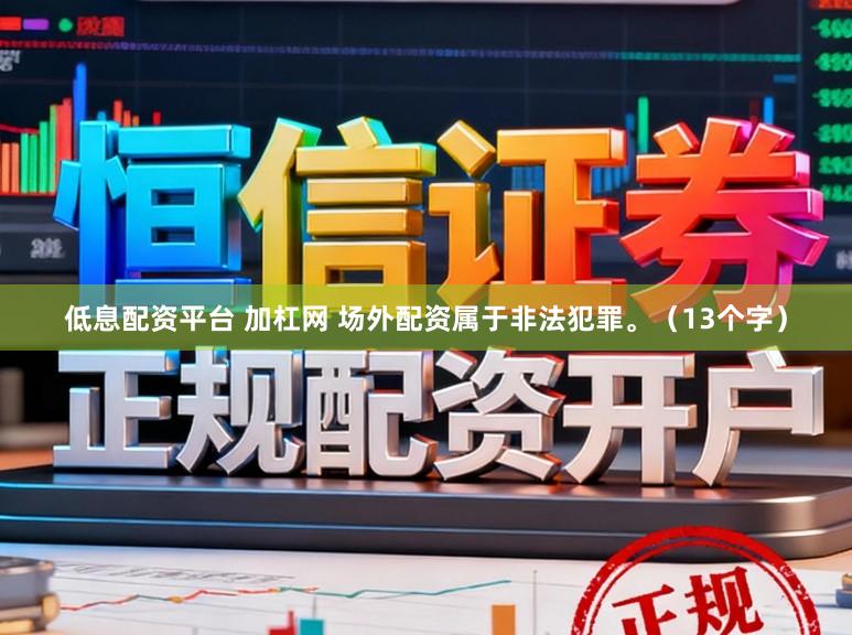 低息配资平台 加杠网 场外配资属于非法犯罪。(13个字)