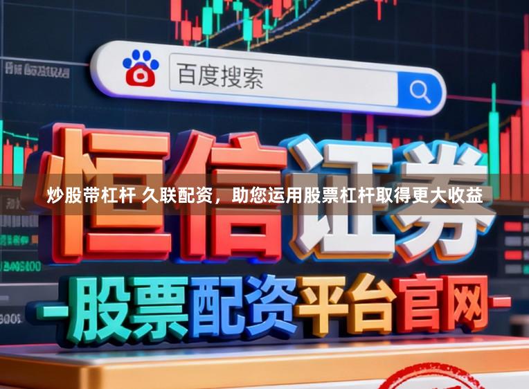 炒股带杠杆 久联配资，助您运用股票杠杆取得更大收益