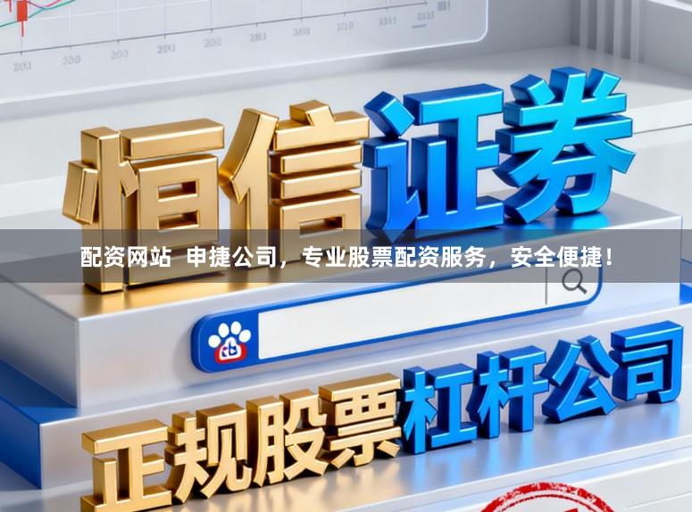 配资网站  申捷公司，专业股票配资服务，安全便捷！