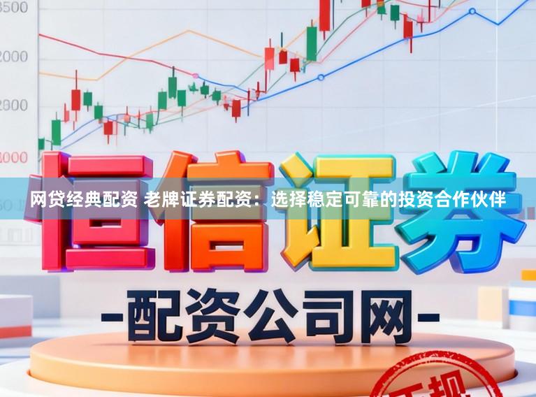 网贷经典配资 老牌证券配资:选择稳定可靠的投资合作伙伴