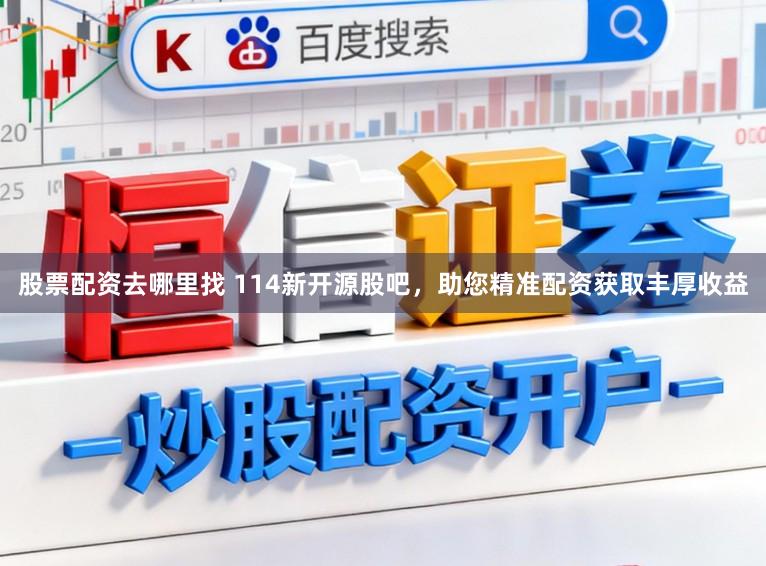 股票配资去哪里找 114新开源股吧，助您精准配资获取丰厚收益