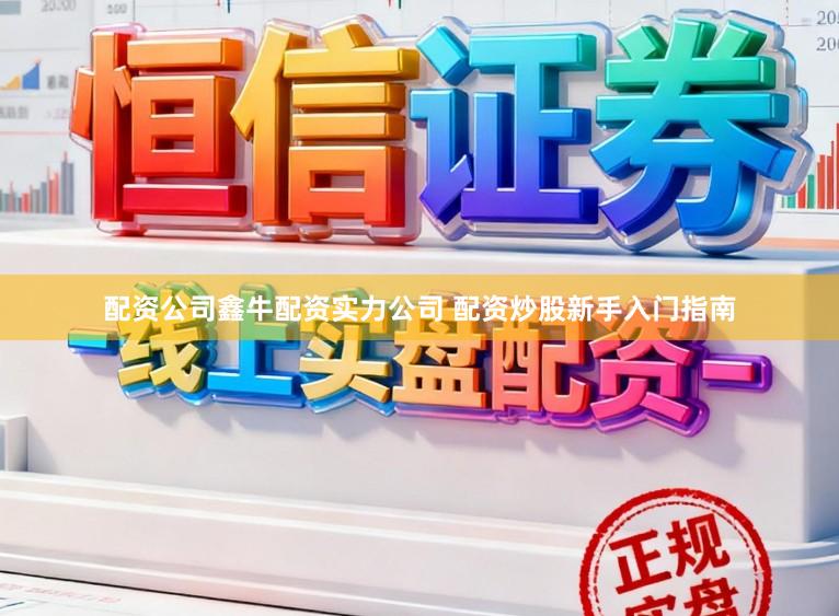 配资公司鑫牛配资实力公司 配资炒股新手入门指南
