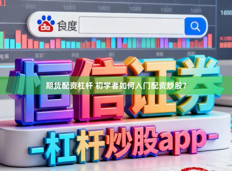 期货配资杠杆 初学者如何入门配资炒股？