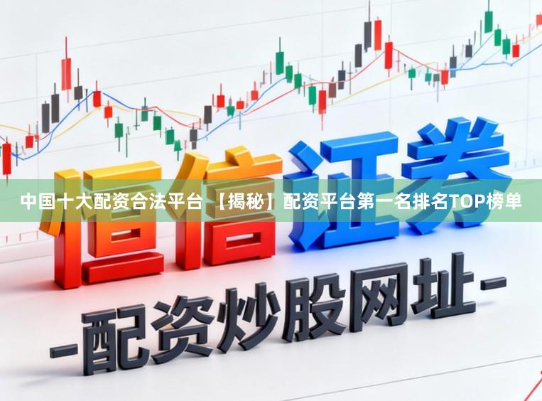 中国十大配资合法平台 【揭秘】配资平台第一名排名TOP榜单