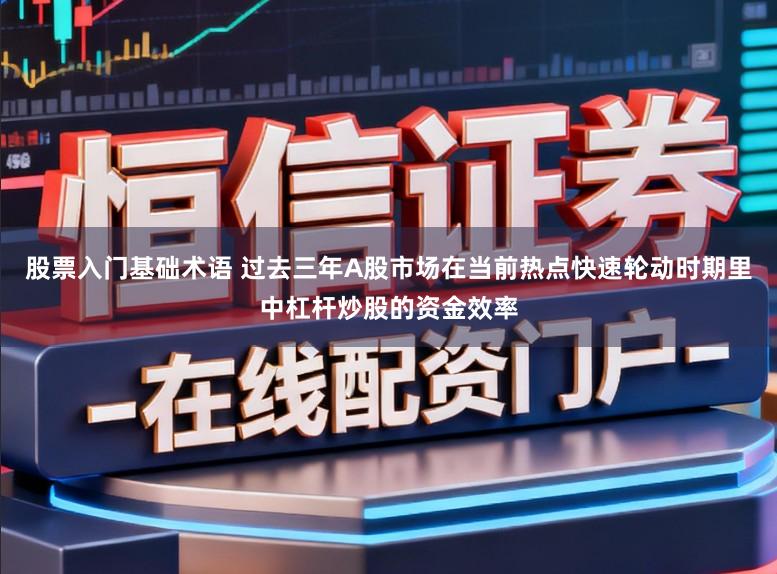 股票入门基础术语 过去三年A股市场在当前热点快速轮动时期里中杠杆炒股的资金效率