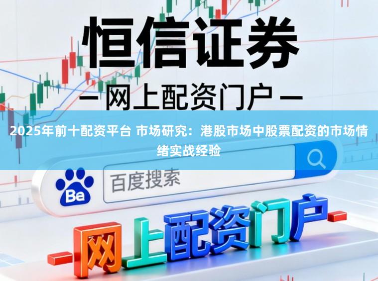 2025年前十配资平台 市场研究：港股市场中股票配资的市场情绪实战经验