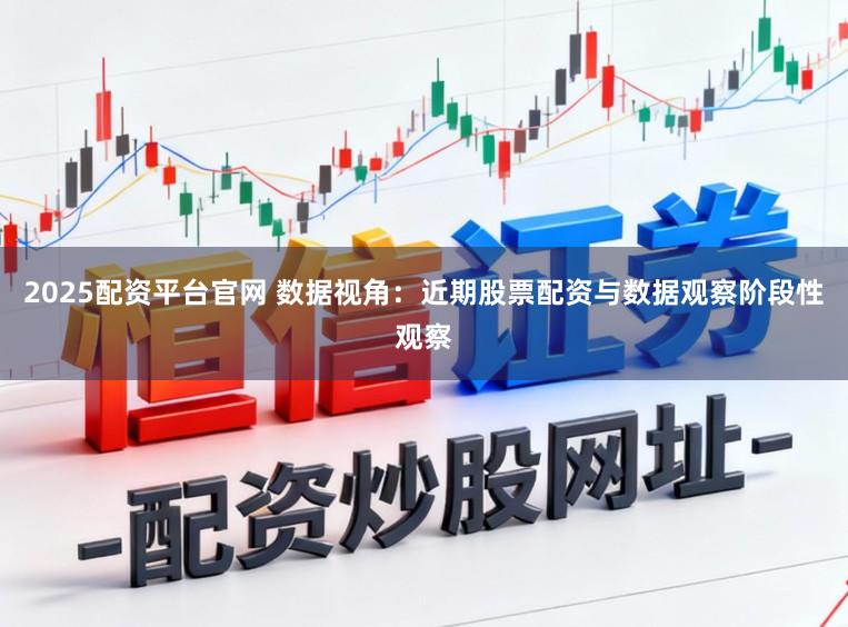 2025配资平台官网 数据视角：近期股票配资与数据观察阶段性观察