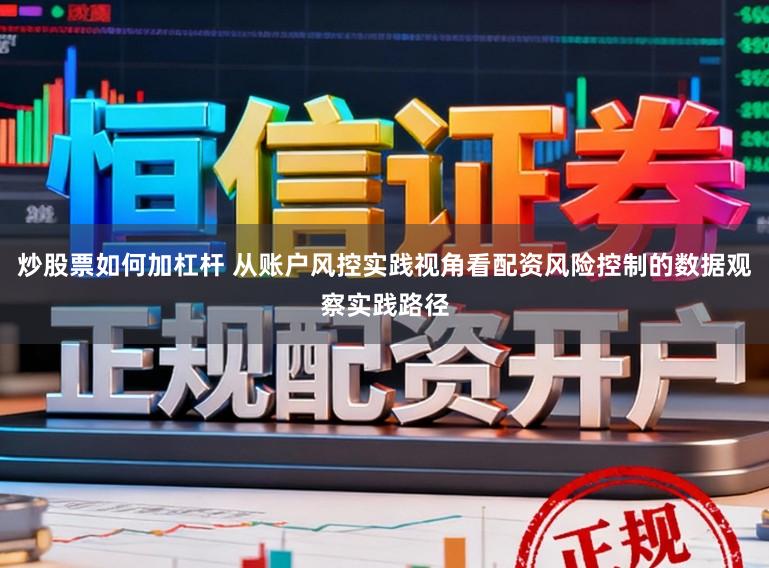 炒股票如何加杠杆 从账户风控实践视角看配资风险控制的数据观察实践路径
