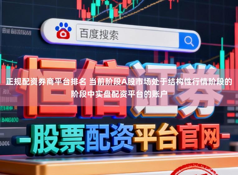 正规配资券商平台排名 当前阶段A股市场处于结构性行情阶段的阶段中实盘配资平台的账户
