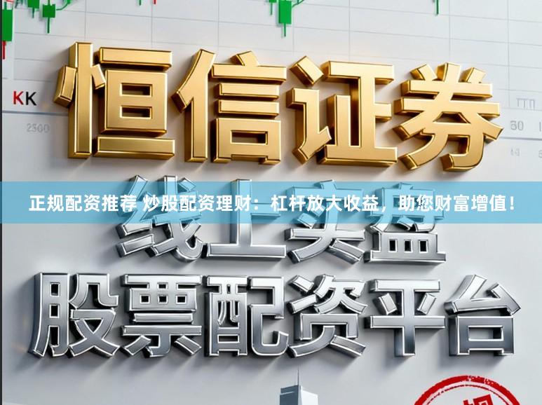 正规配资推荐 炒股配资理财：杠杆放大收益，助您财富增值！