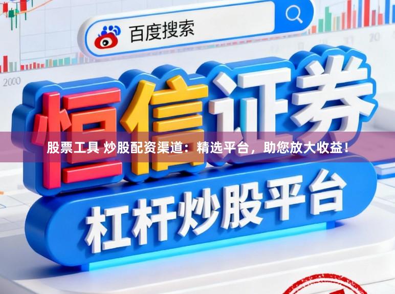 股票工具 炒股配资渠道：精选平台，助您放大收益！