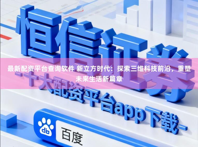 最新配资平台查询软件 新立方时代：探索三维科技前沿，重塑未来生活新篇章